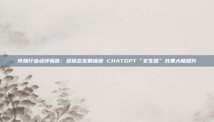 传媒行业点评报告:多模态发展提速 CHATGPT“文生图”效果大幅提升