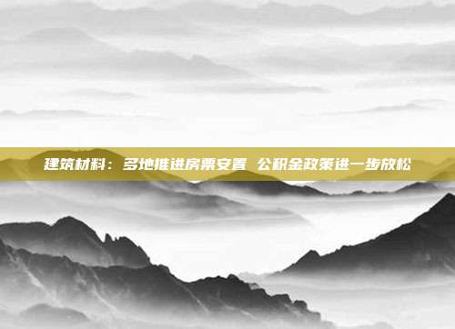建筑材料:多地推进房票安置 公积金政策进一步放松