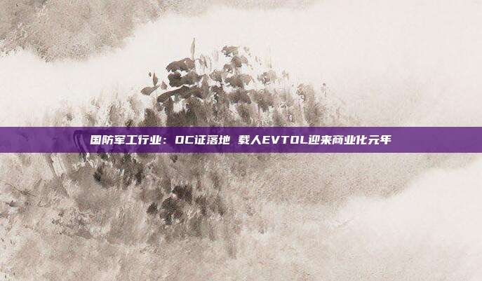 国防军工行业:OC证落地 载人EVTOL迎来商业化元年