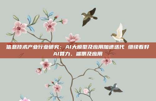 信息技术产业行业研究:AI大模型及应用加速迭代 继续看好AI算力、端侧及应用