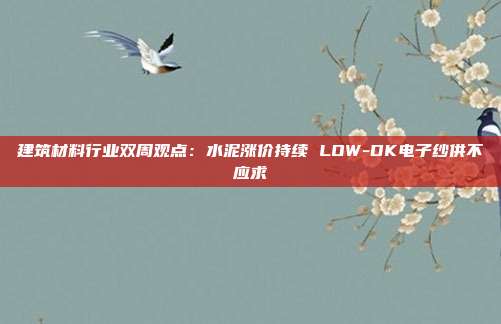 建筑材料行业双周观点:水泥涨价持续 LOW-DK电子纱供不应求