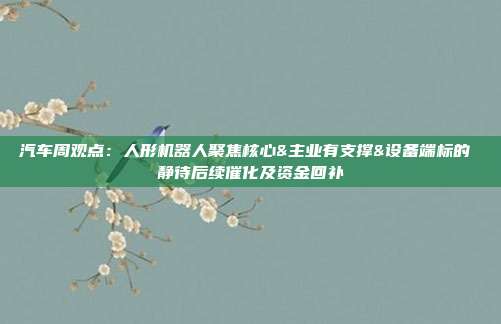 汽车周观点:人形机器人聚焦核心&主业有支撑&设备端标的 静待后续催化及资金回补