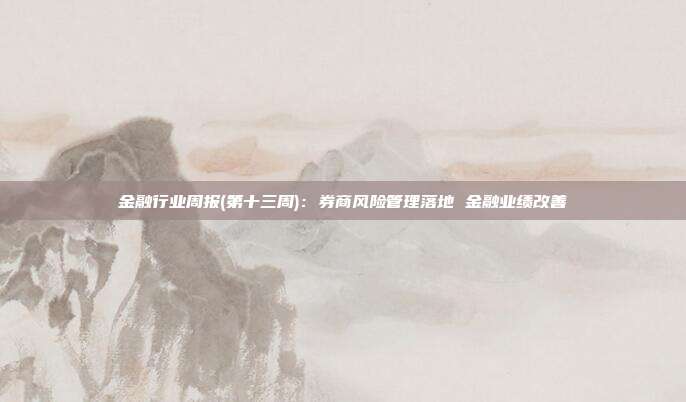 金融行业周报(第十三周):券商风险管理落地 金融业绩改善