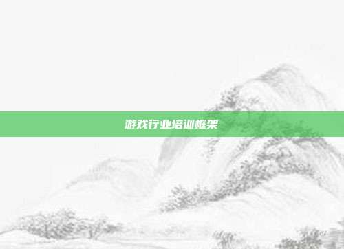 游戏行业培训框架