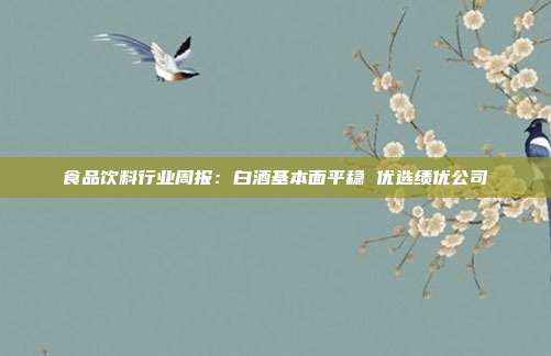 食品饮料行业周报:白酒基本面平稳 优选绩优公司