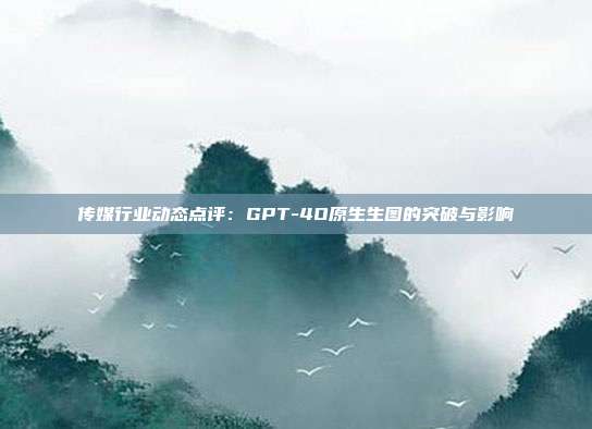 传媒行业动态点评:GPT-4O原生生图的突破与影响