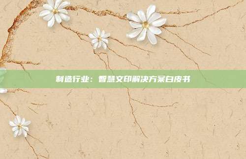 制造行业:智慧文印解决方案白皮书