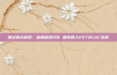 航空航天科技:业绩延续分化 首张载人EVTOLOC获颁