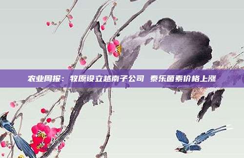 农业周报:牧原设立越南子公司 泰乐菌素价格上涨