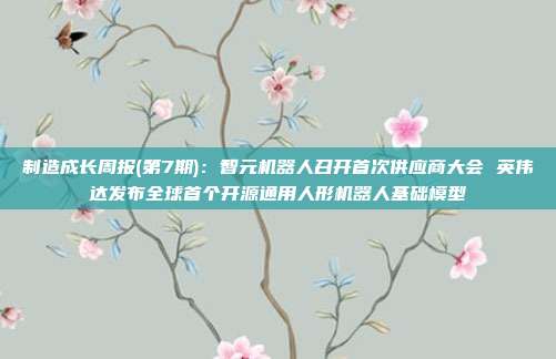 制造成长周报(第7期):智元机器人召开首次供应商大会 英伟达发布全球首个开源通用人形机器人基础模型