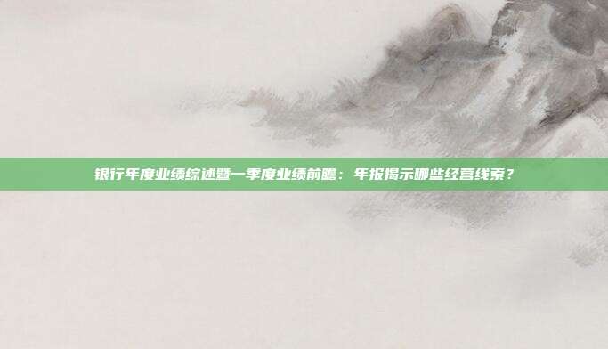 银行年度业绩综述暨一季度业绩前瞻:年报揭示哪些经营线索?