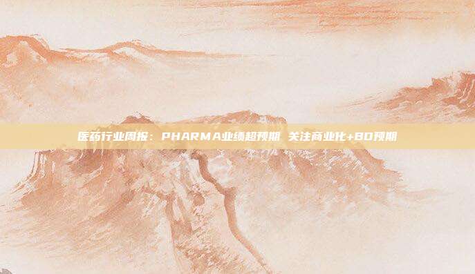 医药行业周报:PHARMA业绩超预期 关注商业化+BD预期