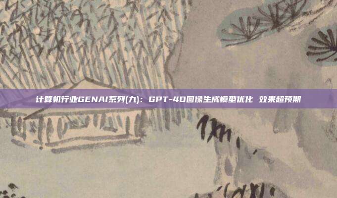 计算机行业GENAI系列(九):GPT-4O图像生成模型优化 效果超预期