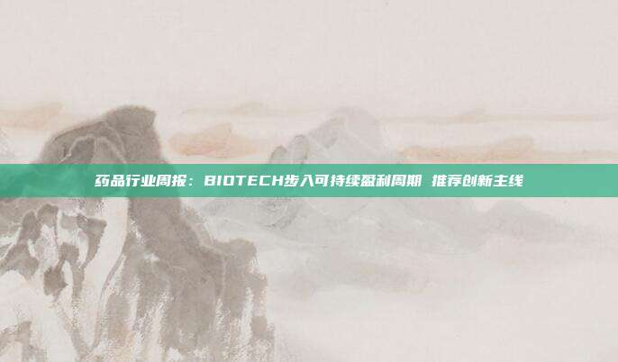 药品行业周报:BIOTECH步入可持续盈利周期 推荐创新主线