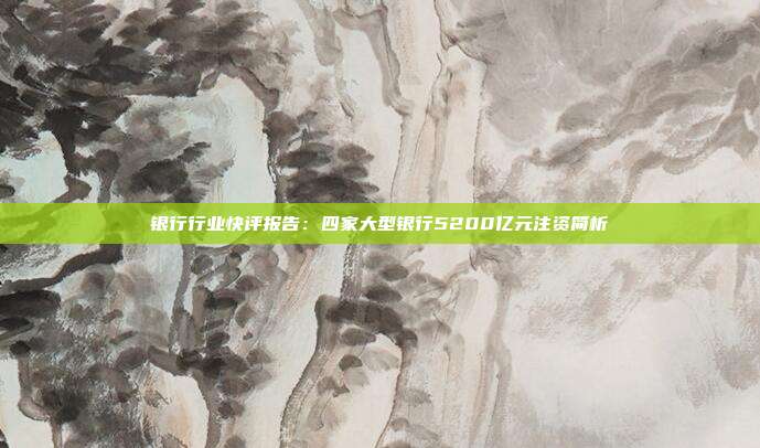 银行行业快评报告:四家大型银行5200亿元注资简析