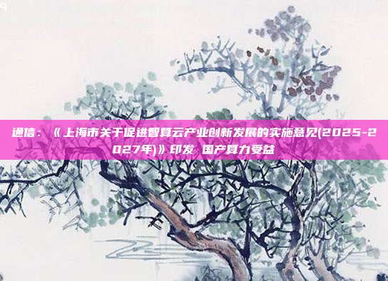 通信:《上海市关于促进智算云产业创新发展的实施意见(2025-2027年)》印发 国产算力受益