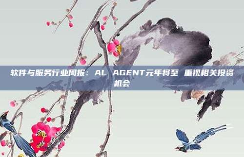 软件与服务行业周报:AL AGENT元年将至 重视相关投资机会