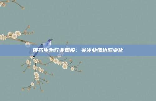 医药生物行业周报:关注业绩边际变化
