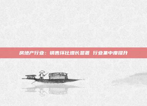 房地产行业:销售环比增长显著 行业集中度提升