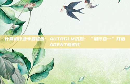 计算机行业专题报告:AUTOGLM沉思:“思行合一”开启AGENT新时代