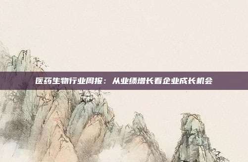 医药生物行业周报:从业绩增长看企业成长机会