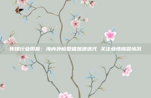 传媒行业周报:海内外模型端加速迭代 关注业绩披露情况