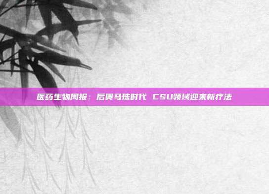医药生物周报:后奥马珠时代 CSU领域迎来新疗法