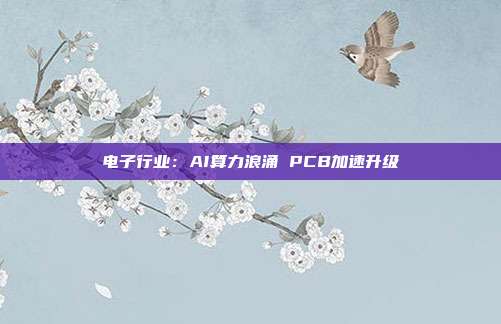 电子行业:AI算力浪涌 PCB加速升级
