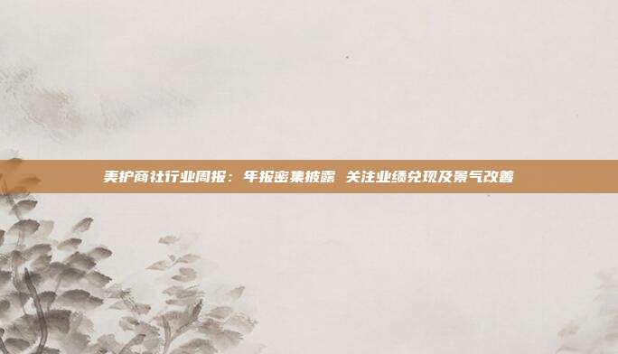 美护商社行业周报:年报密集披露 关注业绩兑现及景气改善