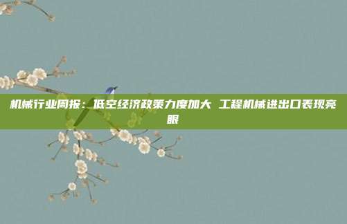 机械行业周报:低空经济政策力度加大 工程机械进出口表现亮眼