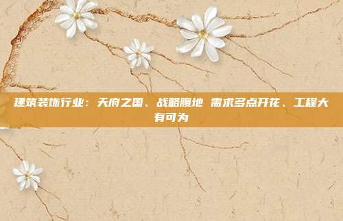 建筑装饰行业:天府之国、战略腹地 需求多点开花、工程大有可为