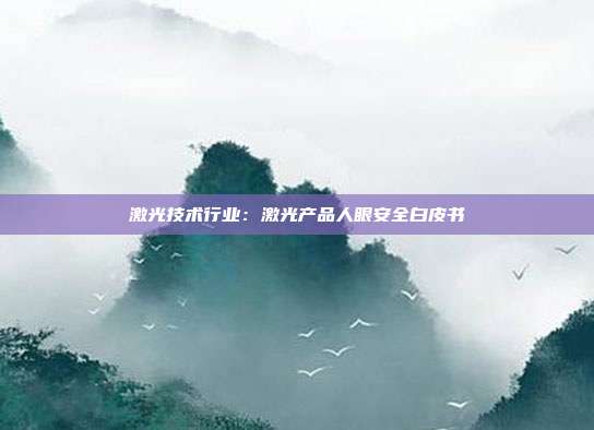 激光技术行业:激光产品人眼安全白皮书