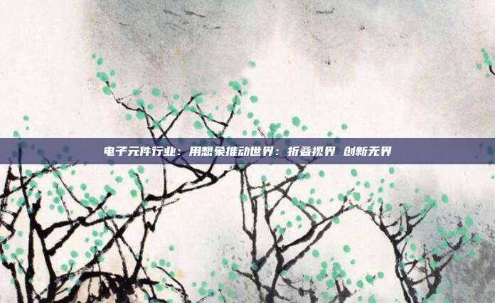电子元件行业:用想象推动世界:折叠视界 创新无界
