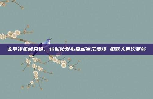太平洋机械日报:特斯拉发布最新演示视频 机器人再次更新