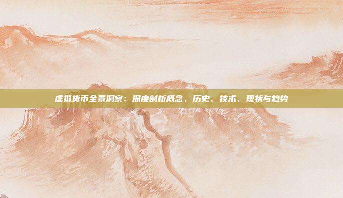 虚拟货币全景洞察:深度剖析概念、历史、技术、现状与趋势