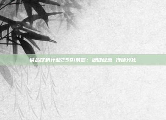 食品饮料行业25Q1前瞻:稳健经营 持续分化