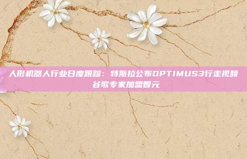 人形机器人行业日度跟踪:特斯拉公布OPTIMUS3行走视频 谷歌专家加盟智元