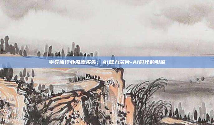 半导体行业深度报告:AI算力芯片-AI时代的引擎