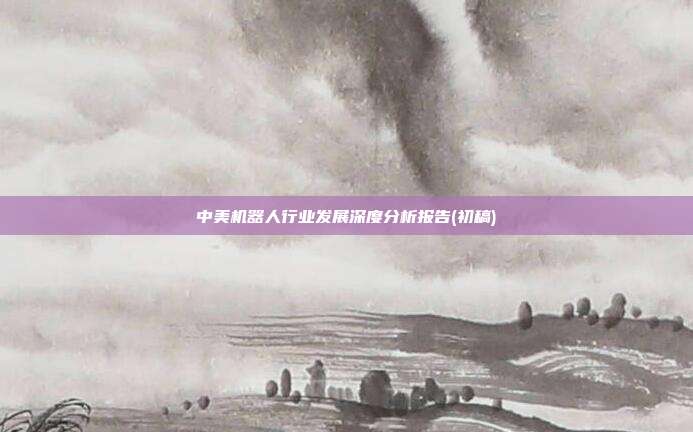 中美机器人行业发展深度分析报告(初稿)