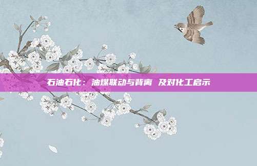 石油石化:油煤联动与背离 及对化工启示