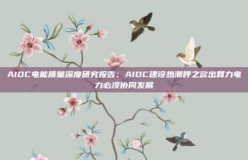 AIDC电能质量深度研究报告:AIDC建设热潮呼之欲出算力电力必须协同发展