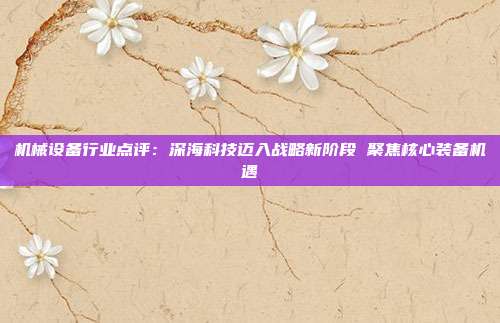 机械设备行业点评:深海科技迈入战略新阶段 聚焦核心装备机遇