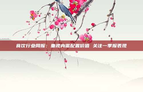 食饮行业周报:重视内需配置价值 关注一季报表现