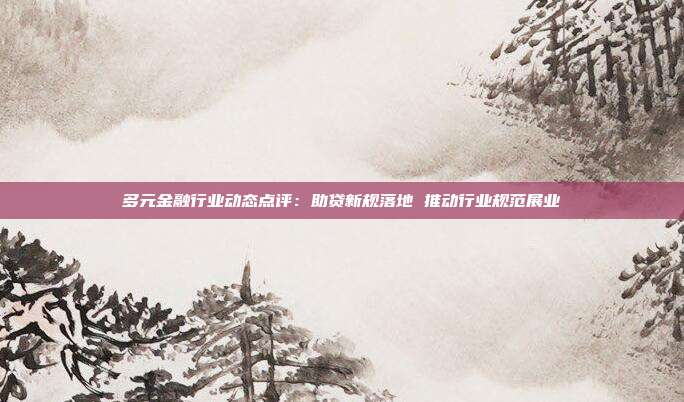 多元金融行业动态点评:助贷新规落地 推动行业规范展业