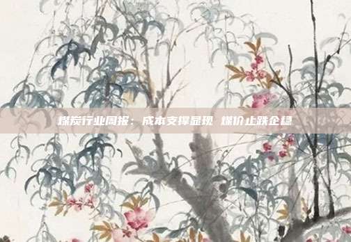 煤炭行业周报:成本支撑显现 煤价止跌企稳