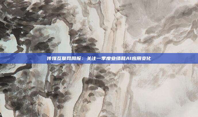 传媒互联网周报：关注一季度业绩和AI应用变化