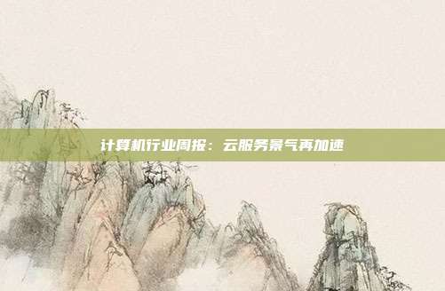 计算机行业周报:云服务景气再加速