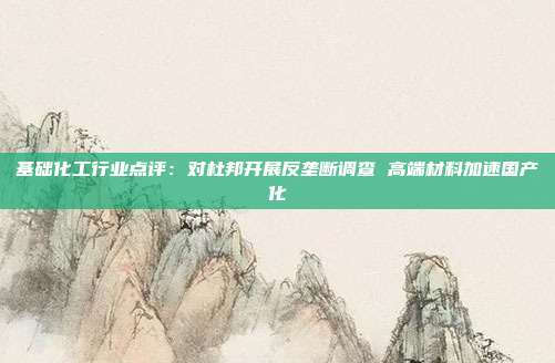基础化工行业点评:对杜邦开展反垄断调查 高端材料加速国产化