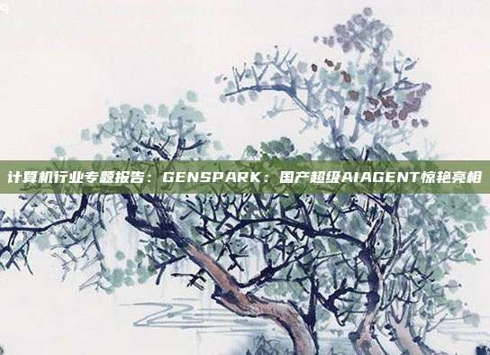 计算机行业专题报告：GENSPARK：国产超级AIAGENT惊艳亮相