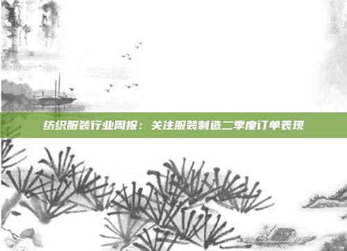 纺织服装行业周报:关注服装制造二季度订单表现